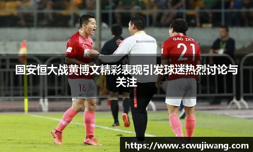 国安恒大战黄博文精彩表现引发球迷热烈讨论与关注