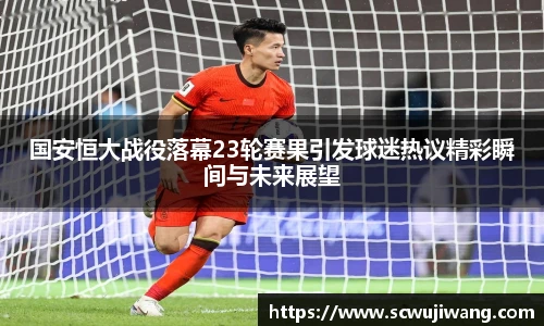 国安恒大战役落幕23轮赛果引发球迷热议精彩瞬间与未来展望