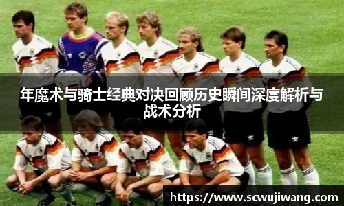 年魔术与骑士经典对决回顾历史瞬间深度解析与战术分析